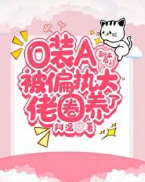 o装a翻车后被偏执大佬圈养了晋江