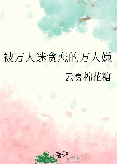 被万人迷贪恋的万人嫌txt