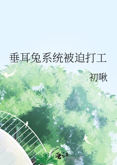垂耳兔系统被迫打工txt文心