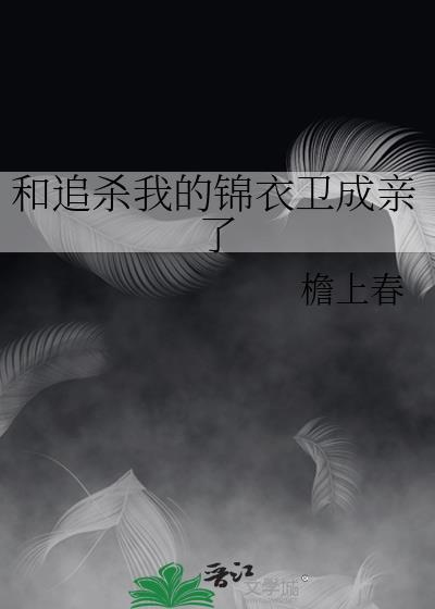 和追杀我的锦衣卫成亲了檐上春
