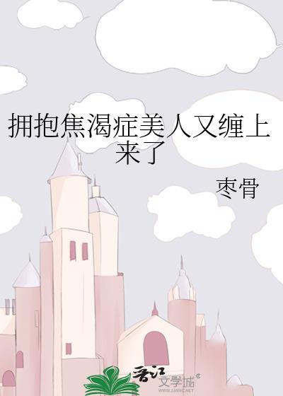 拥抱焦渴症美人又缠上来了百度