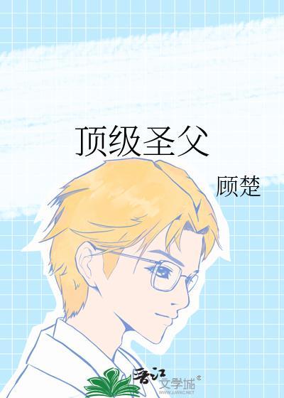 顶级圣父by顾楚资源