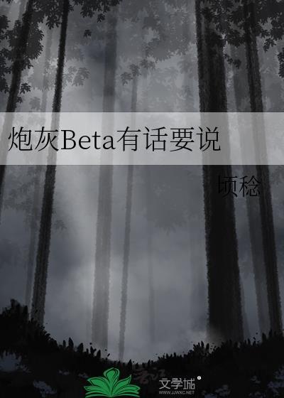 炮灰beta他装不下去了47章晋江