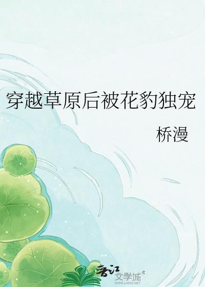 穿越草原后被花豹独宠的