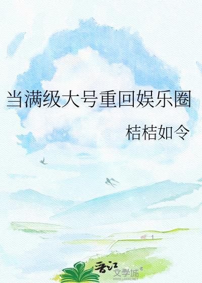 当满级大号重回娱乐圈晋江