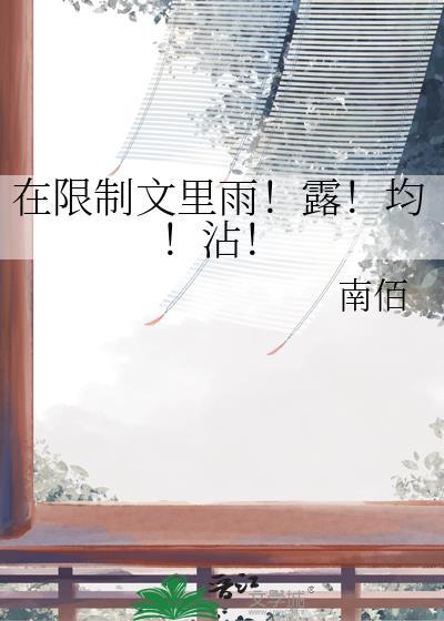 在限制文里雨!露!均!沾!